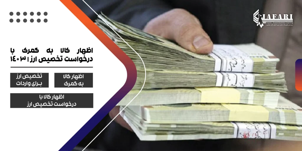 اظهار کالا به گمرک بهبود فرآیند های گمرکی اظهار کالا با درخواست تخصیص ارز 1403