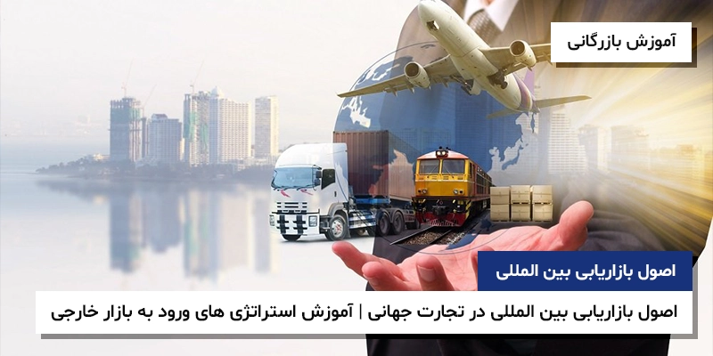 اصول بازاریابی بین المللی استراتژی بازاریابی بین المللی ورود به بازار خارجی اصول بازاریابی بین المللی در تجارت جهانی | آموزش استراتژی های ورود به بازار خارجی