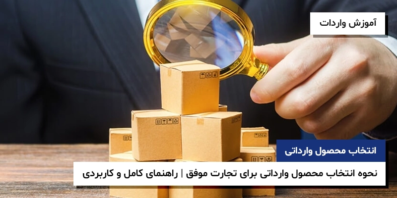 انتخاب محصول وارداتی بازار واردات سودآوری محصول وارداتی نحوه انتخاب محصول وارداتی برای تجارت موفق | راهنمای کامل و کاربردی