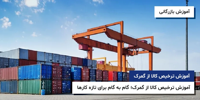 ترخیص کالا از گمرک مدارک ترخیص کالا مراحل ترخیص آموزش ترخیص کالا از گمرک؛ گام به گام برای تازه کارها