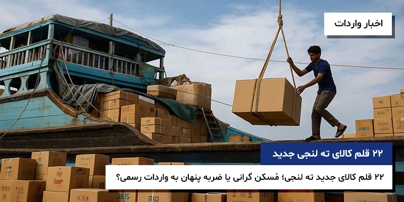 کالاهای ته لنجی ۲۲ قلم کالای ته لنجی واردات ته لنجی ۲۲ قلم کالای جدید ته لنجی؛ مُسکن گرانی یا ضربه پنهان به واردات رسمی؟